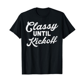 Classy Until Kickoff Football Funny Gridiron Sport Fans Gift T-Shirt