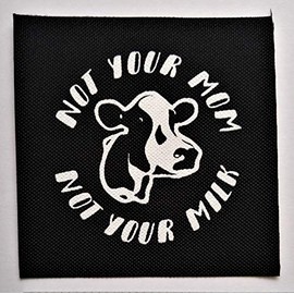 Not Your Mom Not Your Milk Patch - Animal Vegan Vegetarian Rights Welfare Earth Liberation Front Anti Authority Establishment Corporation Testing Meat is Murder Social Political Class War Activism