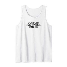 Just An Ice Water For Me - Funny Gag Gift Tank Top