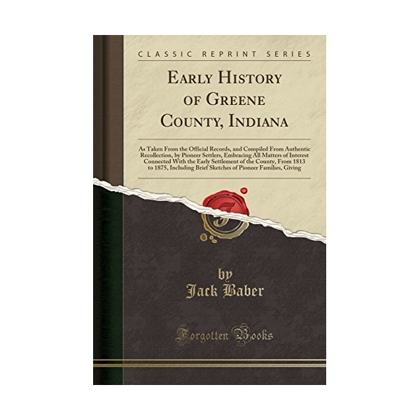 Early History of Greene County, Indiana: As Taken From the Official Records, and Compiled From Authentic Recollection, by Pioneer Settlers, Embracing ... of the County, From 1813 to 1875, Including B