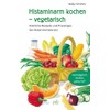Histaminarm kochen - vegetarisch: Köstliche Rezepte und Praxistipps bei Histaminintoleranz