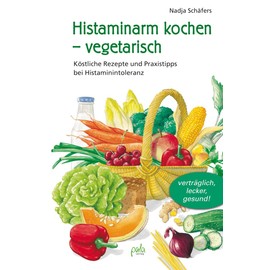 Histaminarm kochen - vegetarisch: Köstliche Rezepte und Praxistipps bei Histaminintoleranz