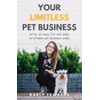 Your Limitless Pet Business: Grow an Easy, Fun, and Wildly