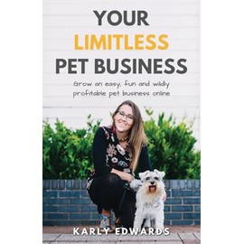 Your Limitless Pet Business: Grow an Easy, Fun, and Wildly Profitable Pet Business Online