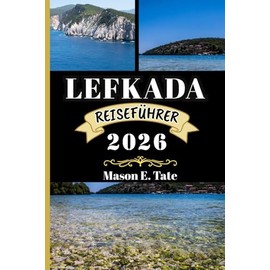 LEFKADA REISEFÜHRER 2026: Ihr Reisebegleiter zum Erkunden und Genießen der Attraktionen dieses Reiseziels, das man unbedingt besuchen muss.