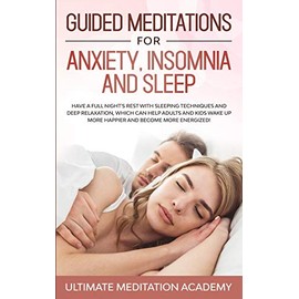 Guided Meditations for Anxiety, Insomnia and Sleep: Have a Full Night's Rest with Sleeping Techniques and Deep Relaxation, Which Can Help Adults and ... up More Happier and Become More Energized!
