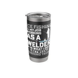 Ice Fishing Is My Job Working as a Welder - Ice Fisherman Stainless Steel Insulated Tumbler