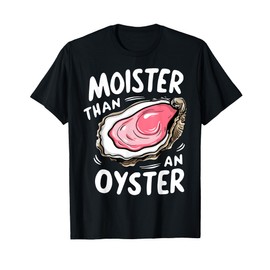 Moister Than An Oyster Funny Humor Shucking Adult Humor T-Shirt