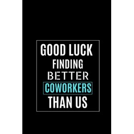 Good Luck Finding Better Coworkers Than Us: Gag Notebook Coworker Farewell Gift best Notebook Gifts For Coworkers
