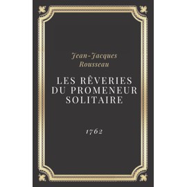 Les Rêveries du promeneur solitaire - Jean-Jacques Rousseau: Texte intégral (Annoté d'une biographie)