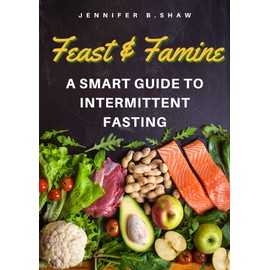  Feast and Famine: A Smart Guide to Intermittent Fasting