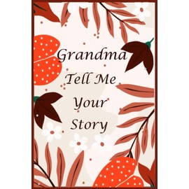 Grandma Tell Me Your Story: 130+ Questions For Your Grandma To Share Her Life And Thoughts: Memory Journal for Grandma to Fill And Give Back, A Keepsake Book For Your Grandchildren