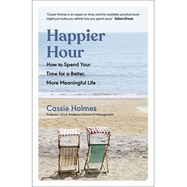 Happier Hour: How to Spend Your Time for a Better, More Meaningful Life