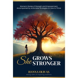 She Grows Stronger: Women's Stories of Strength and Empowerment, Accompanied by Actionable Strategies on How to Thrive