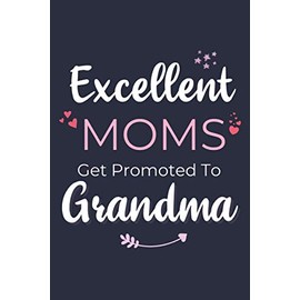First Time Grandmother Gifts: Excellent Moms Get Promoted To Grandma - A Novelty Paperback Journal Gift - Great For Birthdays, Mother's Day, Grandparent Announcements And More!