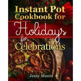 Instant Pot Cookbook for Holidays and Celebrations: Over 100 Easy-To-Rememb