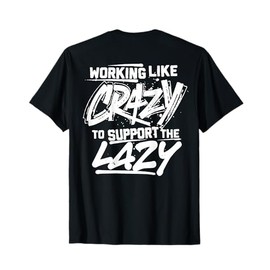 Working Like Crazy To Support The Lazy (on back) T-Shirt