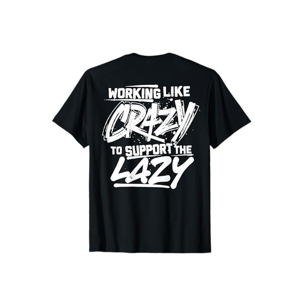 Working Like Crazy To Support The Lazy (on back) T-Shirt
