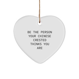 Chinese Crested Dog Lover's Heart Ornament Gift Idea 'Be The Person Your Chinese Crested Thinks You are' Christmas Unique Gifts from Men to Friends Family