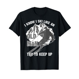 I Know I Ski Like An Old Man Try To Keep Up Shirt Funny Gift T-Shirt