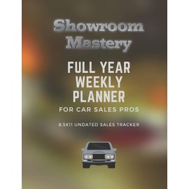 Showroom Mastery FULL YEAR WEEKLY PLANNER - For Car Sales Pros: 8.5x11 Undated Daily-Weekly with Sales Tracker