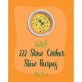 Hello! 222 Slow Cooker Stew Recipes: Best Slow Cooker Stew Cookbook Ever For Beginners [Slow Cooker Mexican Cookbook, Pork Loin Recipe, Ground Beef Recipes, Slow Cooker Pasta Recipes] [Book 1]