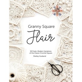 Granny Square Flair UK Terms Edition: 50 Fresh, Modern Variations of the Classic Crochet Square