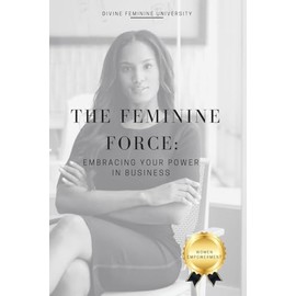 The Feminine Force: Embracing Your Power In Business