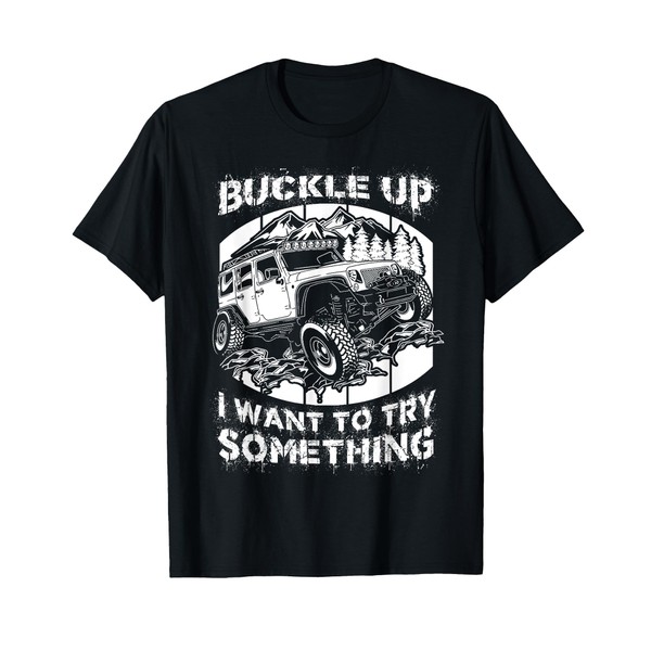 Buckle Up I want to try something Offroad T-shirt T-Shirt