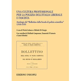 Una Cultura Professionale Per La Polizia Dell'italia Liberale E Fascista. Antologia Del Bollettino Della Scuola Di Polizia Scientifica (1910-1939)