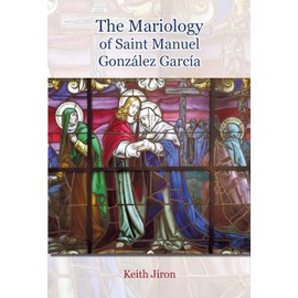 The Mariology of Saint Manuel González García (1877 - 1940): A Dissertation submitted in partial fulfillment of the requirements for the degree ... with specialization in Marian Studies