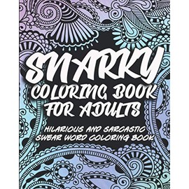 Snarky Coloring Book For Adults: Hilarious and sarcastic swear word coloring book for stress relief and relaxation