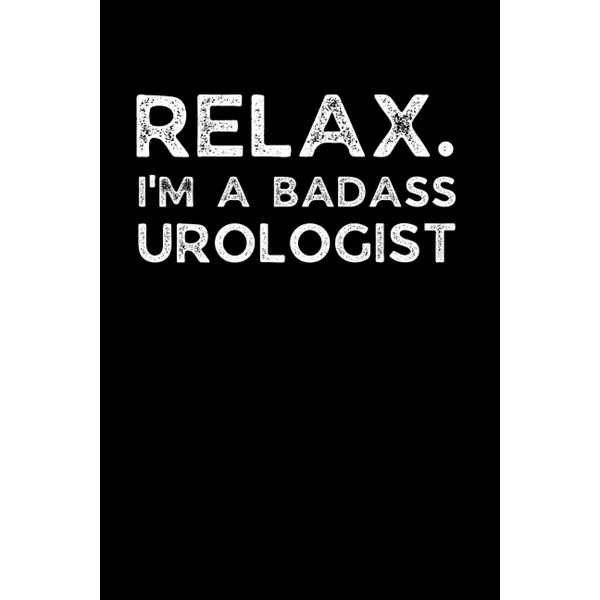 Relax. I'm A Badass Urologist: Funny Urology Notebook With Lined
