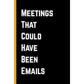 Meetings That Could Have Been Emails: Hilarious Notebook for Work, Coworkers, Bosses — Perfect Gag Gift