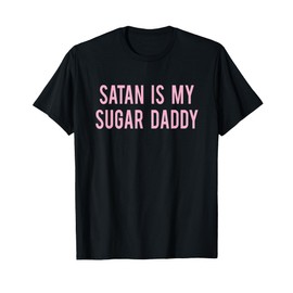 satan is my sugar daddy T-Shirt joke funny quote fun tshirt T-Shirt