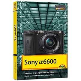 Sony Alpha A6600 - Handbuch zur Kamera: Praxistipps für gelungene Fotos und Videos. Menüs und Funktionen anschaulich erklärt