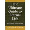 The Ultimate Guide to Eternal Life: Jesus, The Only Way