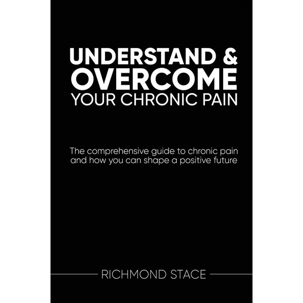 Understand and Overcome Your Chronic Pain: The Comprehensive Guide to