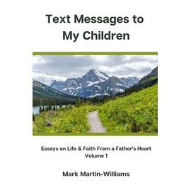 Text Messages to My Children: Essays On Life & Faith From a Father's Heart - Volume 1