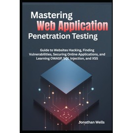 Mastering Web Application Penetration Testing: Guide to Websites Hacking, Finding Vulnerabilities, Securing Online Applications, and Learning OWASP, SQL Injection, and XSS