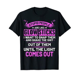 Stupid people are like glow sticks hilarious saying funny T-Shirt