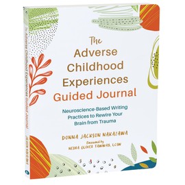 The Adverse Childhood Experiences Guided Journal: Neuroscience-Based Writing Practices to Rewire Your Brain from Trauma (New Harbinger Journals for Change)