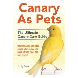 Canary As Pets: Canary breeding, diet, cages, singing, where to buy, cost, health, lifespan, types, and more covered! The Ultimate Canary Care Guide