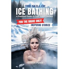 The Skill of Bathing - A Practical Guide to Cold Water Therapy: For the Brave Only - Includes Inspiring Stories of Ice Bathers`