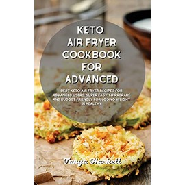 Keto Air Fryer Cookbook for Advanced: Best Keto Air Fryer Recipes for Advanced Users, Super Easy to Prepare and Budget Friendly for Losing Weight in Healthy