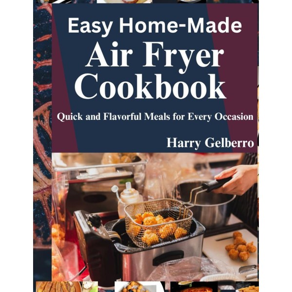 Easy Home-Made Air Fryer Cookbook: Quick and Flavorful Meals for