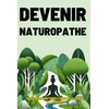  DEVENIR NATUROPATHE: Guide complet pour futurs praticiens (French Edition)