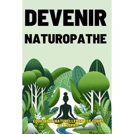  DEVENIR NATUROPATHE: Guide complet pour futurs praticiens (French Edition)