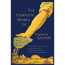The Complete Works of Florence Scovel Shinn: The Game of Life and How to Play It; Your Word Is Your Wand; The Secret Door to Success; and The Power of the Spoken Word