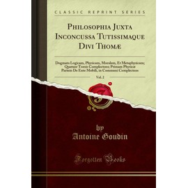 Philosophia Juxta Inconcussa Tutissimaque Divi Thomæ, Vol. 2: Dogmata Logicam, Physicam, Moralem, Et Metaphysicam; Quatuor Tomis Complectens; Primam ... in Communi Complectens (Classic Reprint)